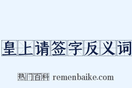 皇上请签字反义词是什么意思的图片